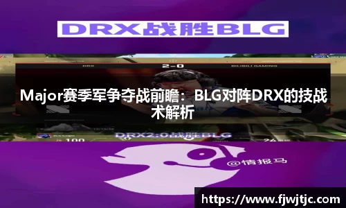 Major赛季军争夺战前瞻：BLG对阵DRX的技战术解析